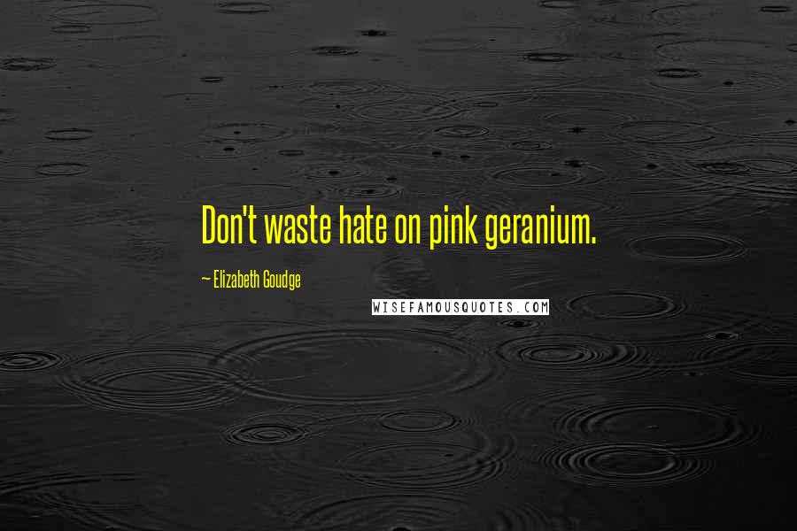 Elizabeth Goudge Quotes: Don't waste hate on pink geranium.