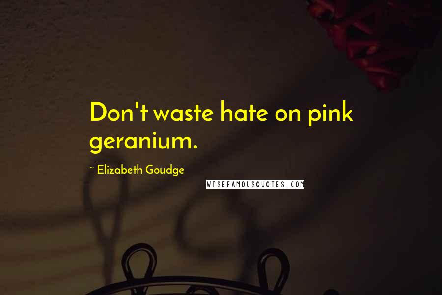 Elizabeth Goudge Quotes: Don't waste hate on pink geranium.