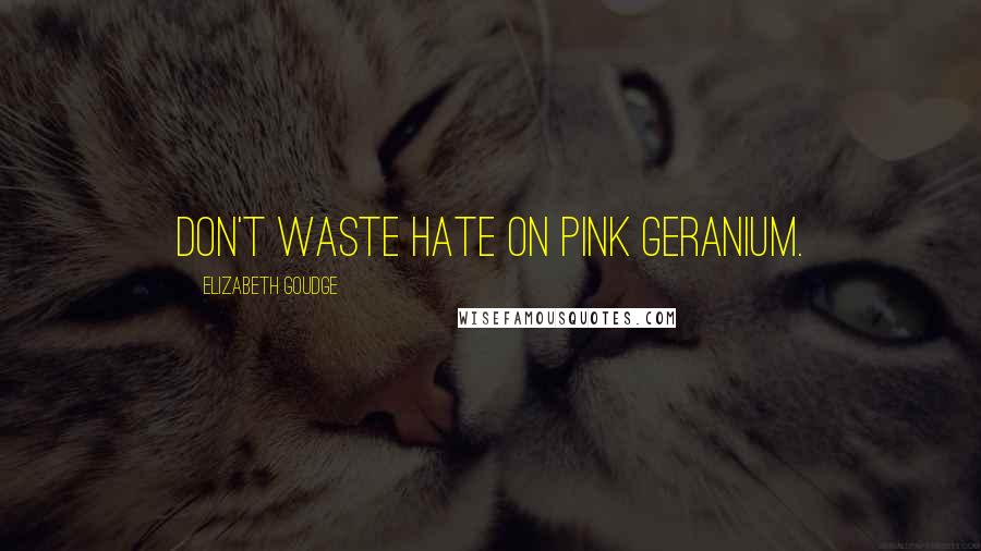 Elizabeth Goudge Quotes: Don't waste hate on pink geranium.