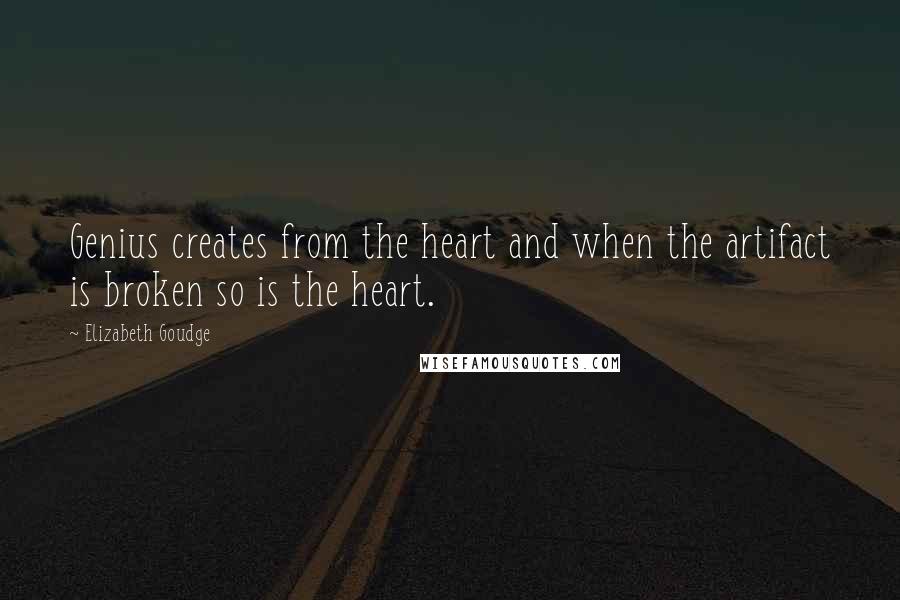 Elizabeth Goudge Quotes: Genius creates from the heart and when the artifact is broken so is the heart.