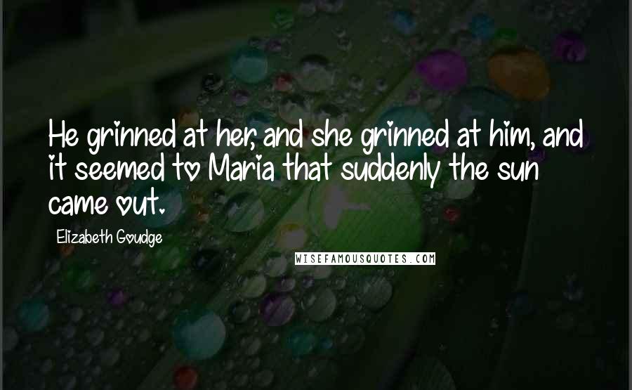 Elizabeth Goudge Quotes: He grinned at her, and she grinned at him, and it seemed to Maria that suddenly the sun came out.