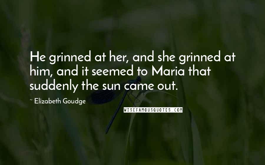 Elizabeth Goudge Quotes: He grinned at her, and she grinned at him, and it seemed to Maria that suddenly the sun came out.