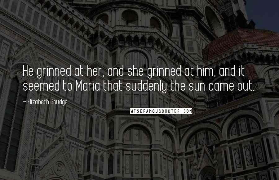 Elizabeth Goudge Quotes: He grinned at her, and she grinned at him, and it seemed to Maria that suddenly the sun came out.