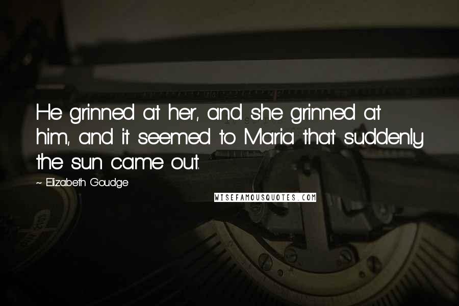 Elizabeth Goudge Quotes: He grinned at her, and she grinned at him, and it seemed to Maria that suddenly the sun came out.