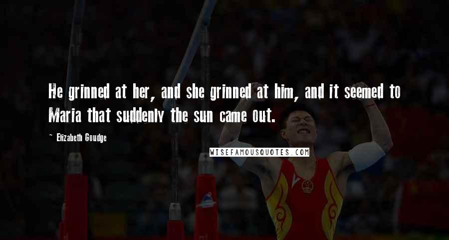 Elizabeth Goudge Quotes: He grinned at her, and she grinned at him, and it seemed to Maria that suddenly the sun came out.