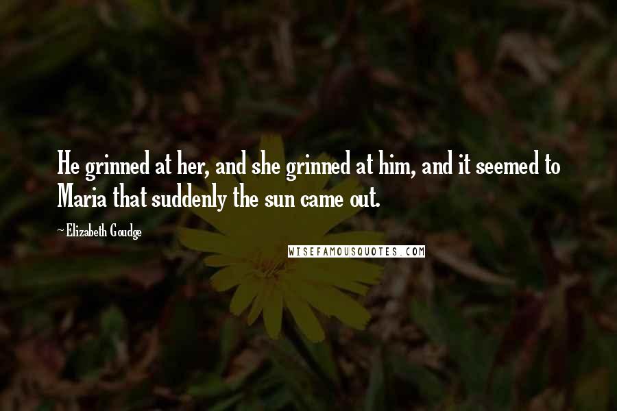 Elizabeth Goudge Quotes: He grinned at her, and she grinned at him, and it seemed to Maria that suddenly the sun came out.