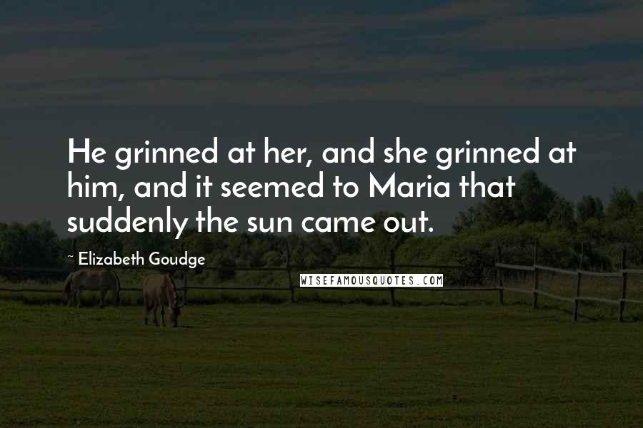 Elizabeth Goudge Quotes: He grinned at her, and she grinned at him, and it seemed to Maria that suddenly the sun came out.