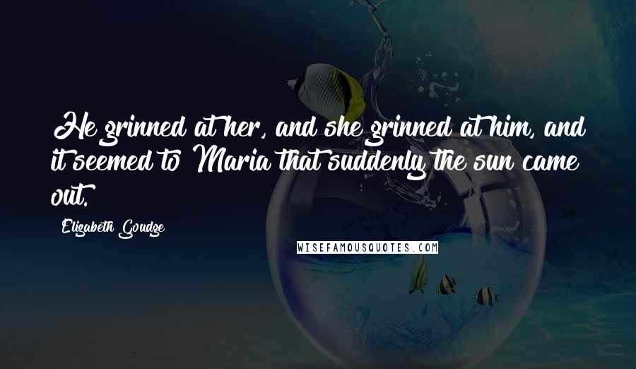 Elizabeth Goudge Quotes: He grinned at her, and she grinned at him, and it seemed to Maria that suddenly the sun came out.