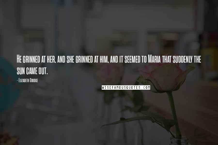 Elizabeth Goudge Quotes: He grinned at her, and she grinned at him, and it seemed to Maria that suddenly the sun came out.