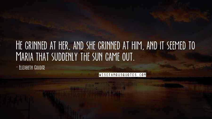 Elizabeth Goudge Quotes: He grinned at her, and she grinned at him, and it seemed to Maria that suddenly the sun came out.