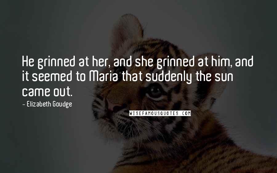 Elizabeth Goudge Quotes: He grinned at her, and she grinned at him, and it seemed to Maria that suddenly the sun came out.