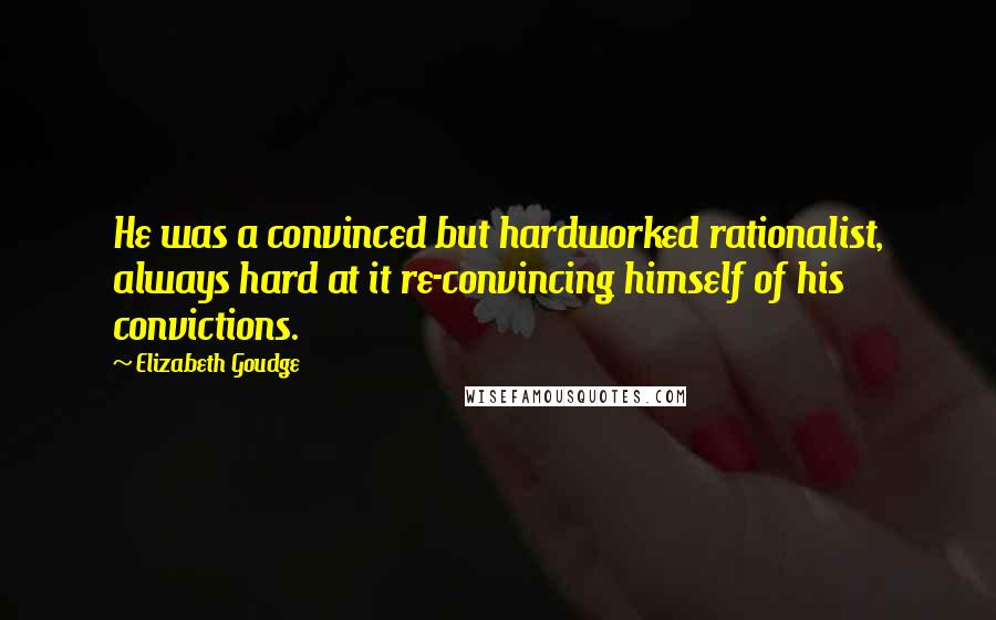 Elizabeth Goudge Quotes: He was a convinced but hardworked rationalist, always hard at it re-convincing himself of his convictions.