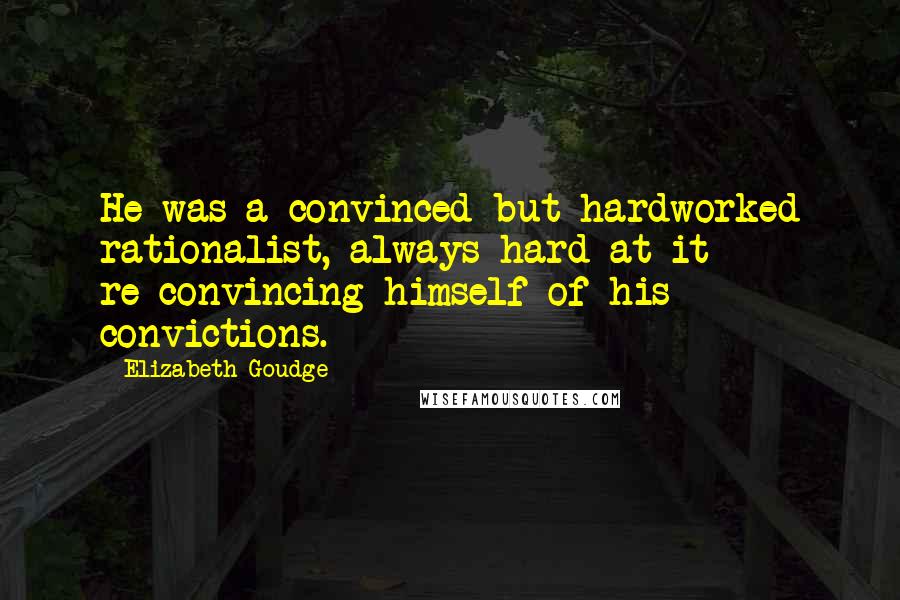 Elizabeth Goudge Quotes: He was a convinced but hardworked rationalist, always hard at it re-convincing himself of his convictions.