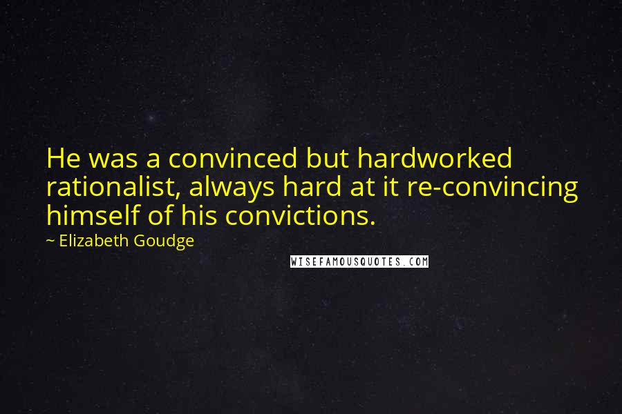 Elizabeth Goudge Quotes: He was a convinced but hardworked rationalist, always hard at it re-convincing himself of his convictions.