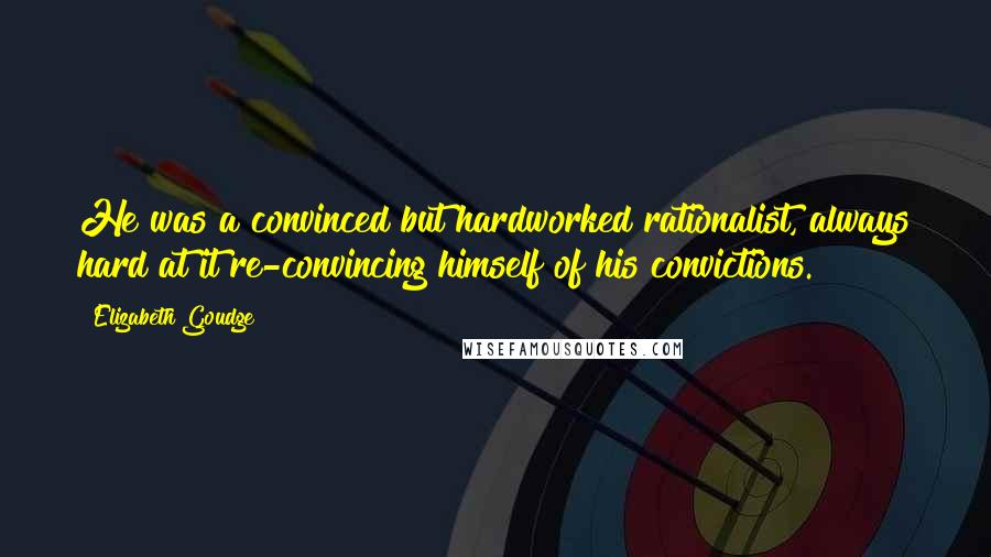 Elizabeth Goudge Quotes: He was a convinced but hardworked rationalist, always hard at it re-convincing himself of his convictions.