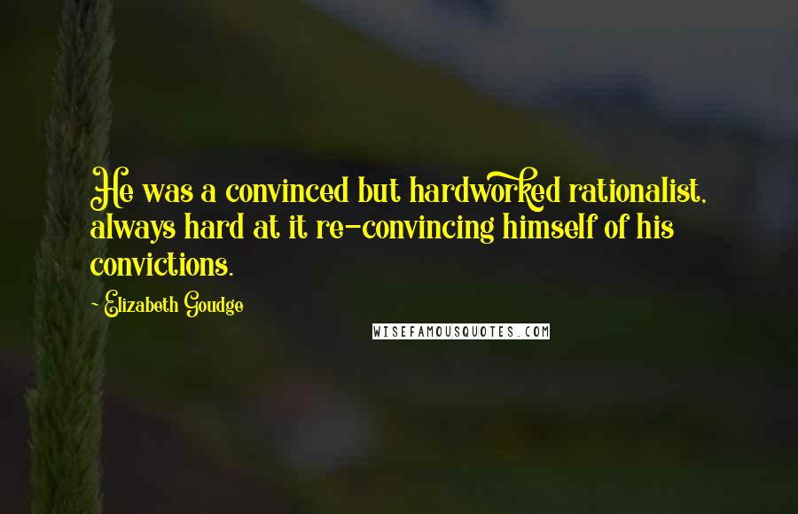 Elizabeth Goudge Quotes: He was a convinced but hardworked rationalist, always hard at it re-convincing himself of his convictions.