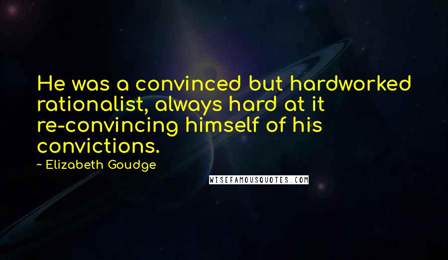 Elizabeth Goudge Quotes: He was a convinced but hardworked rationalist, always hard at it re-convincing himself of his convictions.