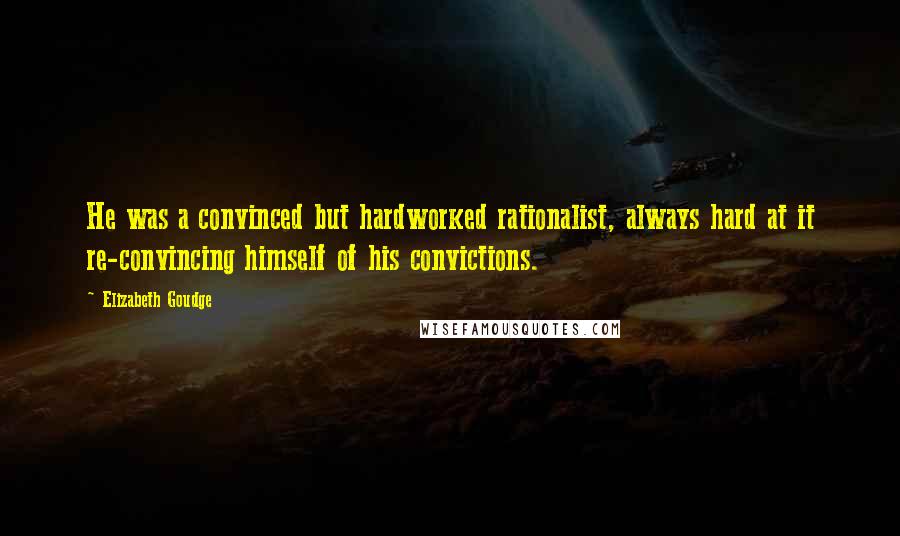 Elizabeth Goudge Quotes: He was a convinced but hardworked rationalist, always hard at it re-convincing himself of his convictions.