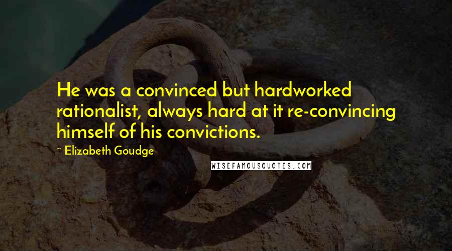 Elizabeth Goudge Quotes: He was a convinced but hardworked rationalist, always hard at it re-convincing himself of his convictions.