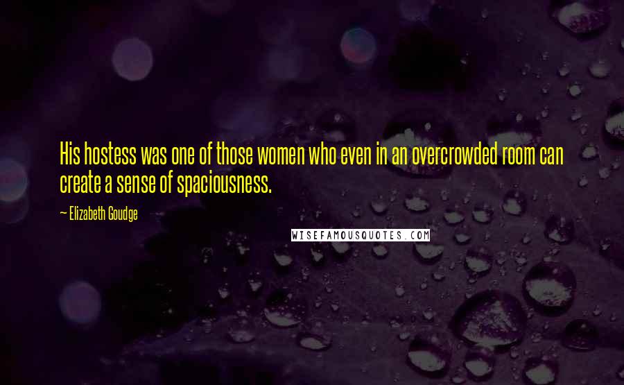 Elizabeth Goudge Quotes: His hostess was one of those women who even in an overcrowded room can create a sense of spaciousness.
