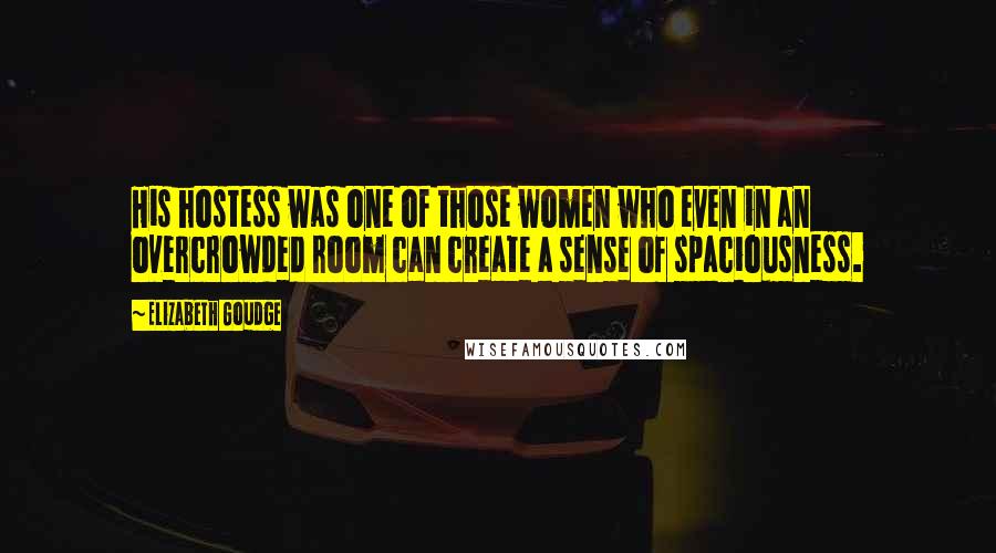 Elizabeth Goudge Quotes: His hostess was one of those women who even in an overcrowded room can create a sense of spaciousness.