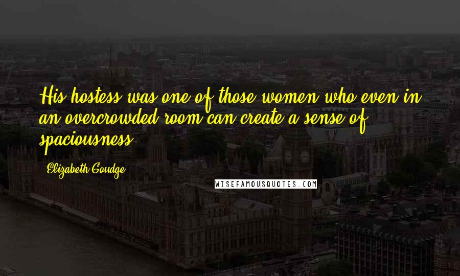 Elizabeth Goudge Quotes: His hostess was one of those women who even in an overcrowded room can create a sense of spaciousness.