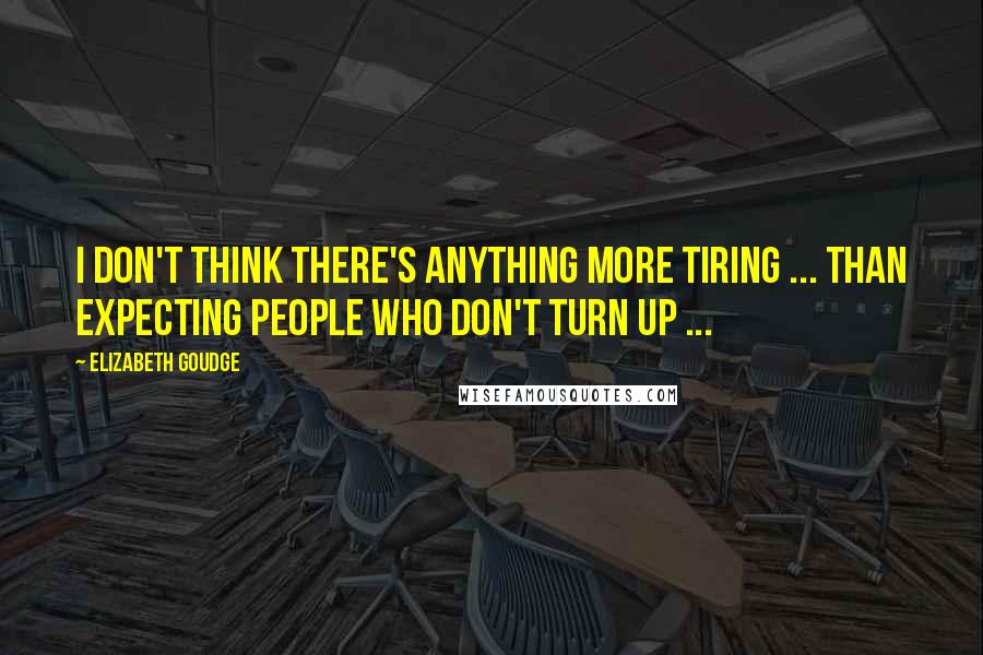 Elizabeth Goudge Quotes: I don't think there's anything more tiring ... than expecting people who don't turn up ...