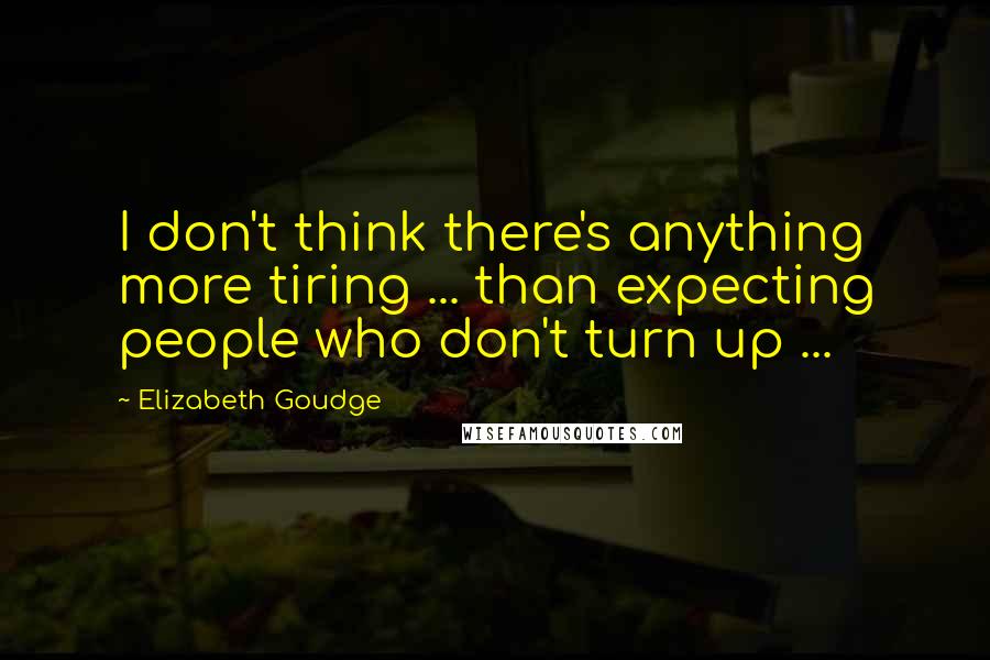 Elizabeth Goudge Quotes: I don't think there's anything more tiring ... than expecting people who don't turn up ...
