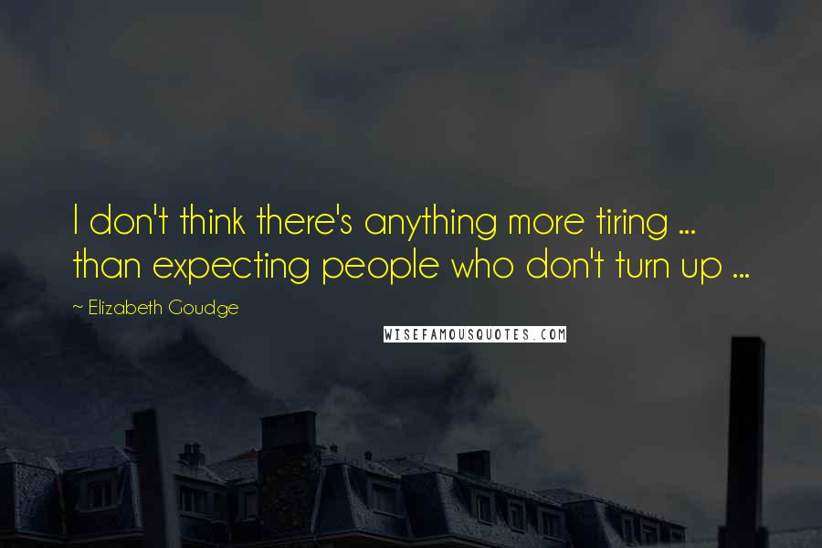 Elizabeth Goudge Quotes: I don't think there's anything more tiring ... than expecting people who don't turn up ...