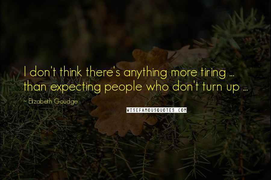 Elizabeth Goudge Quotes: I don't think there's anything more tiring ... than expecting people who don't turn up ...