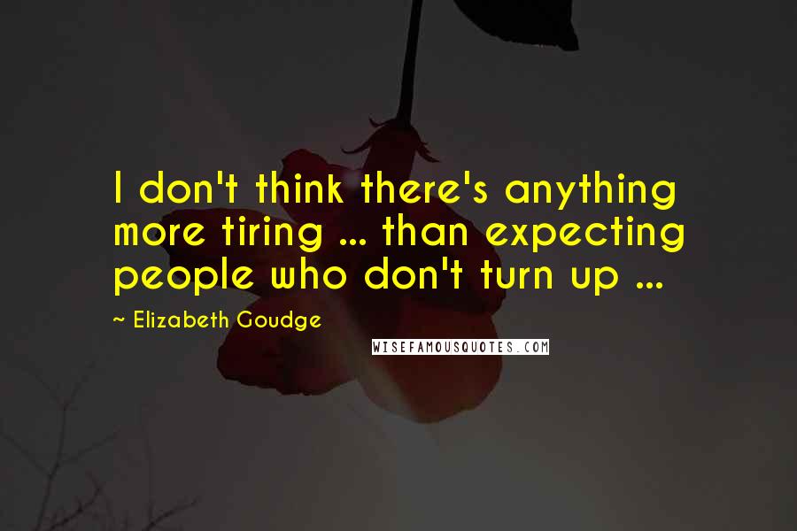 Elizabeth Goudge Quotes: I don't think there's anything more tiring ... than expecting people who don't turn up ...