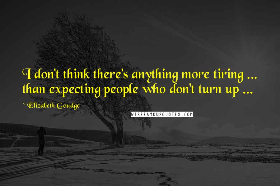 Elizabeth Goudge Quotes: I don't think there's anything more tiring ... than expecting people who don't turn up ...