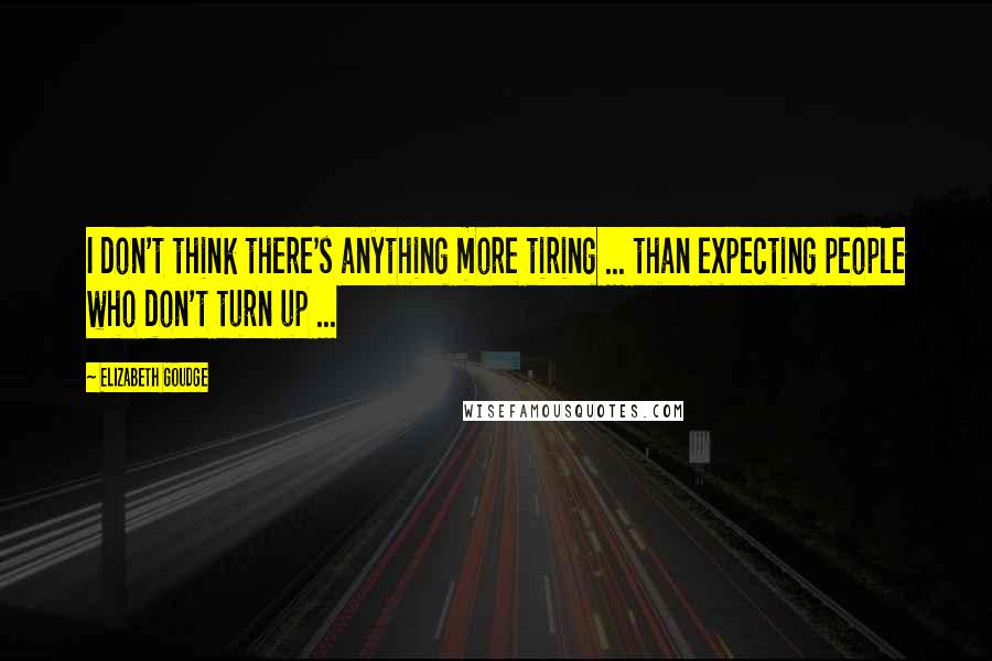 Elizabeth Goudge Quotes: I don't think there's anything more tiring ... than expecting people who don't turn up ...