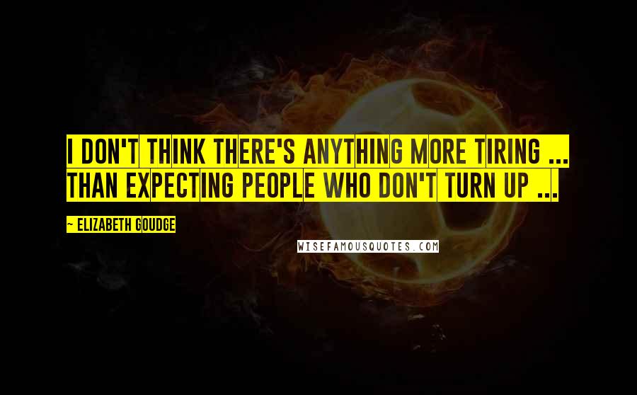 Elizabeth Goudge Quotes: I don't think there's anything more tiring ... than expecting people who don't turn up ...