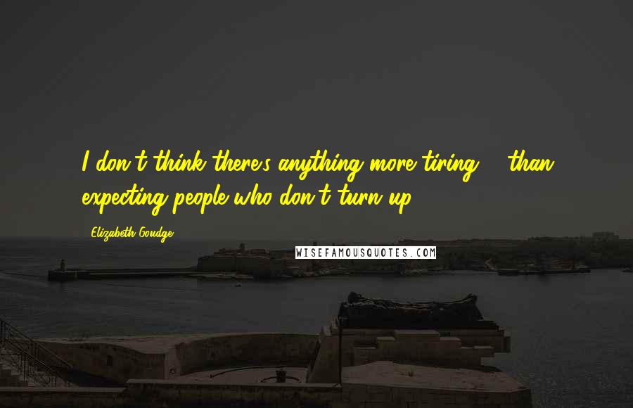 Elizabeth Goudge Quotes: I don't think there's anything more tiring ... than expecting people who don't turn up ...