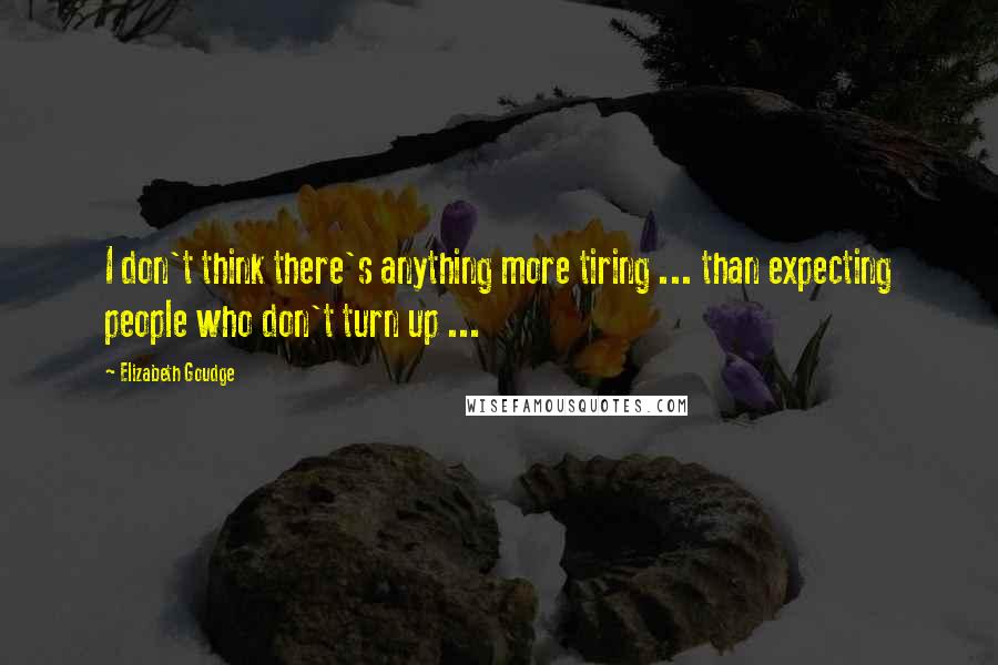 Elizabeth Goudge Quotes: I don't think there's anything more tiring ... than expecting people who don't turn up ...