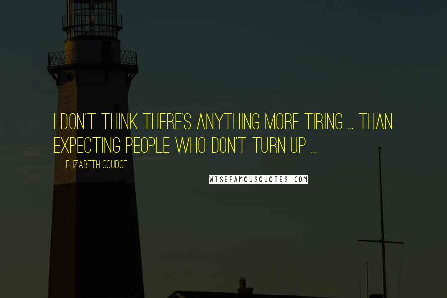 Elizabeth Goudge Quotes: I don't think there's anything more tiring ... than expecting people who don't turn up ...