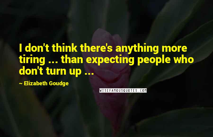 Elizabeth Goudge Quotes: I don't think there's anything more tiring ... than expecting people who don't turn up ...