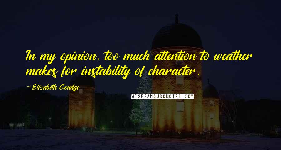 Elizabeth Goudge Quotes: In my opinion, too much attention to weather makes for instability of character.