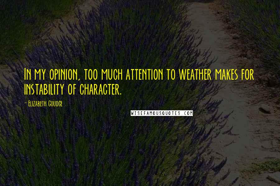 Elizabeth Goudge Quotes: In my opinion, too much attention to weather makes for instability of character.