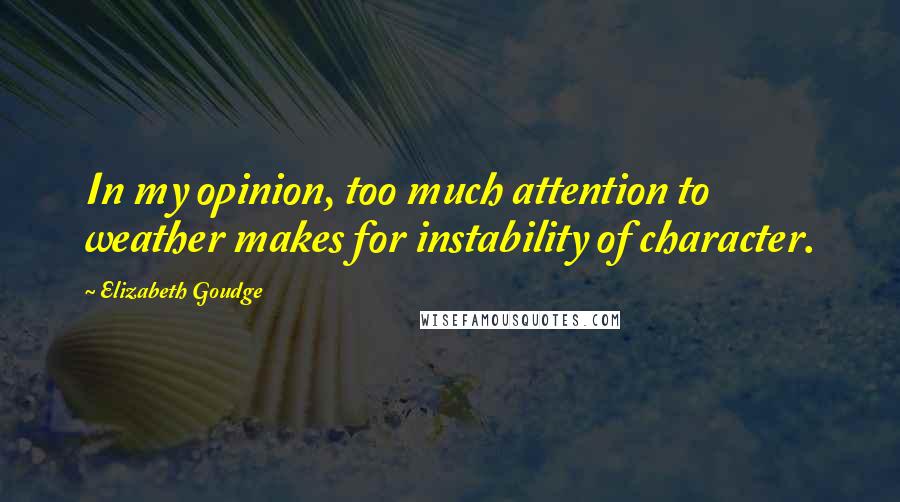 Elizabeth Goudge Quotes: In my opinion, too much attention to weather makes for instability of character.