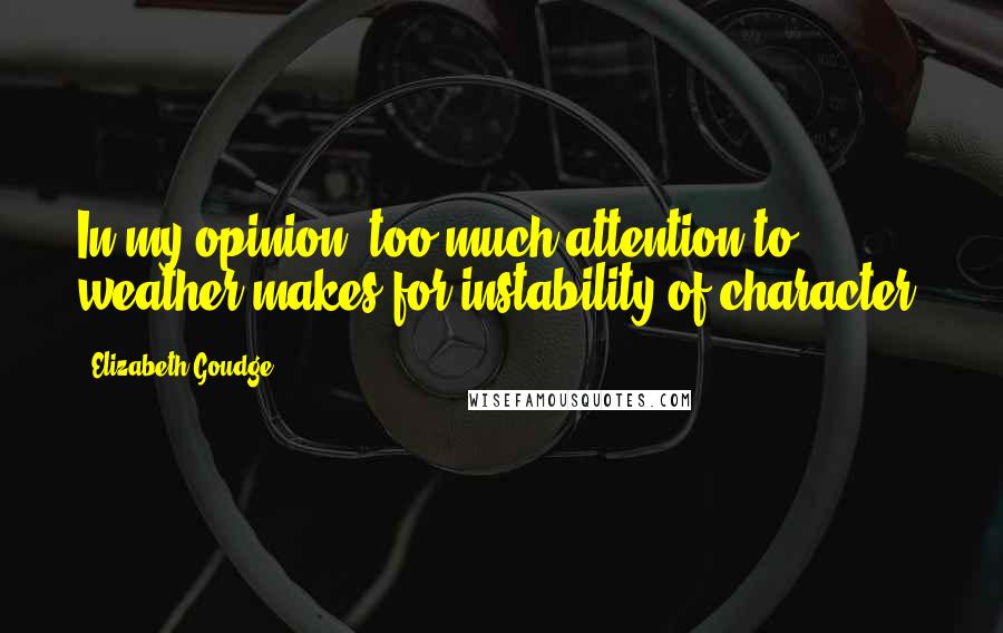 Elizabeth Goudge Quotes: In my opinion, too much attention to weather makes for instability of character.