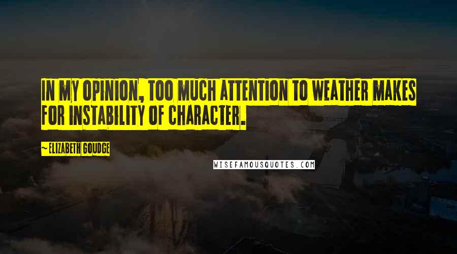 Elizabeth Goudge Quotes: In my opinion, too much attention to weather makes for instability of character.
