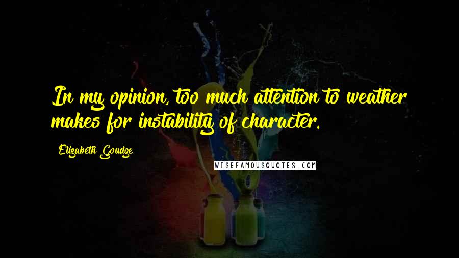 Elizabeth Goudge Quotes: In my opinion, too much attention to weather makes for instability of character.