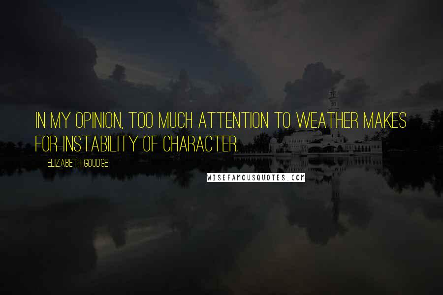 Elizabeth Goudge Quotes: In my opinion, too much attention to weather makes for instability of character.