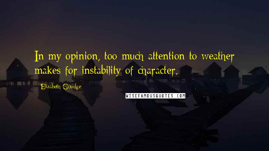 Elizabeth Goudge Quotes: In my opinion, too much attention to weather makes for instability of character.
