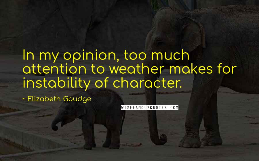 Elizabeth Goudge Quotes: In my opinion, too much attention to weather makes for instability of character.