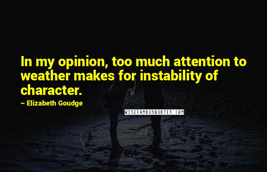 Elizabeth Goudge Quotes: In my opinion, too much attention to weather makes for instability of character.