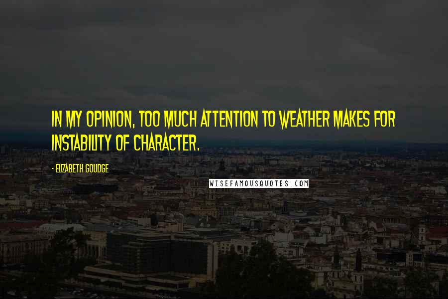 Elizabeth Goudge Quotes: In my opinion, too much attention to weather makes for instability of character.