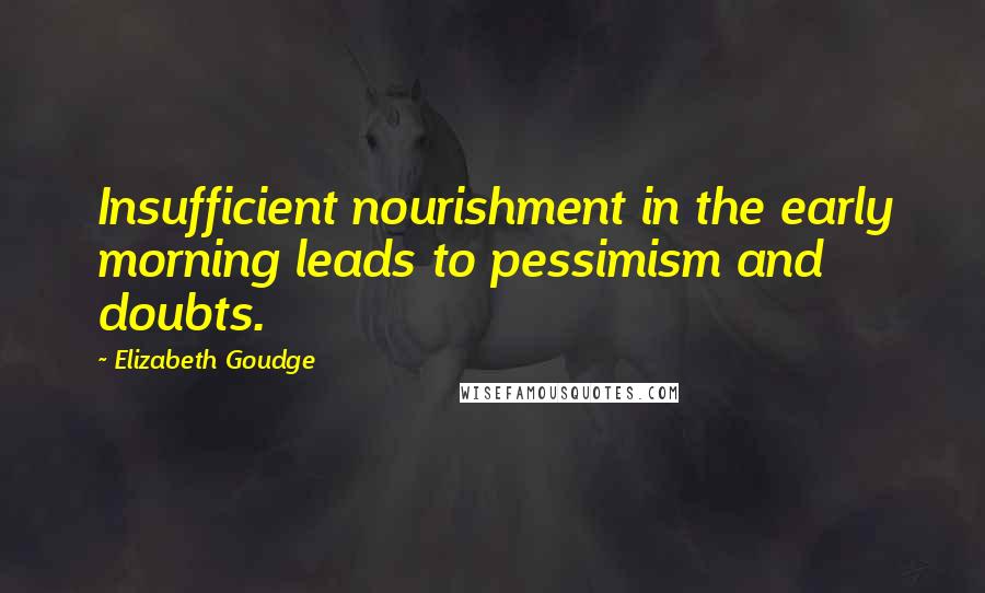 Elizabeth Goudge Quotes: Insufficient nourishment in the early morning leads to pessimism and doubts.